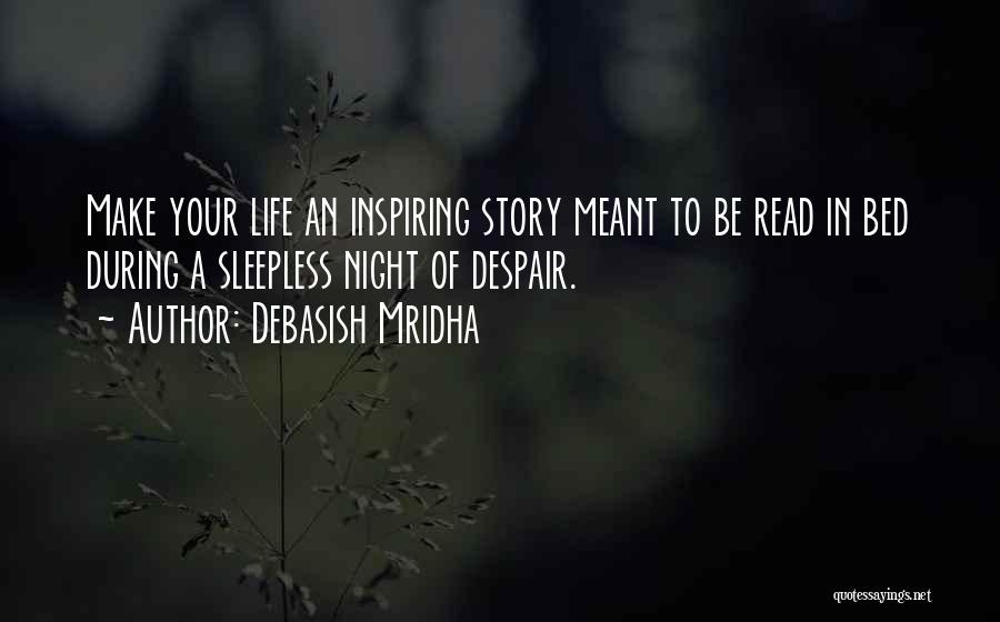 Debasish Mridha Quotes: Make Your Life An Inspiring Story Meant To Be Read In Bed During A Sleepless Night Of Despair.