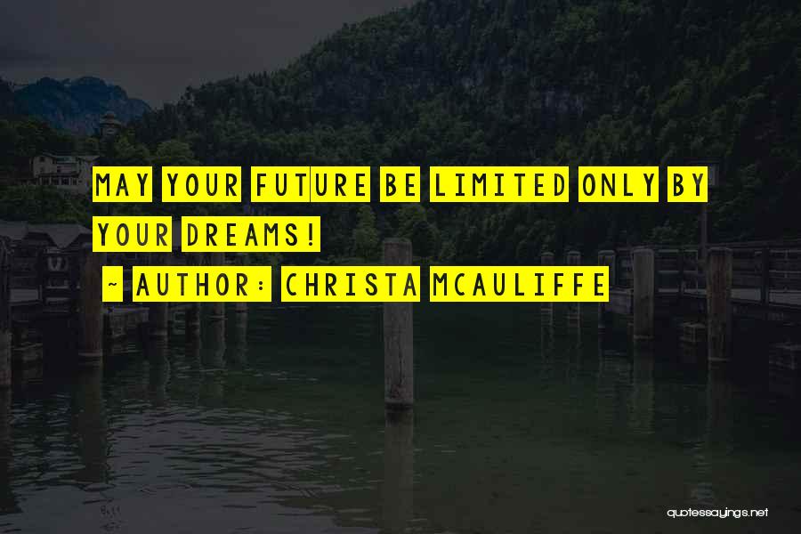 Christa McAuliffe Quotes: May Your Future Be Limited Only By Your Dreams!