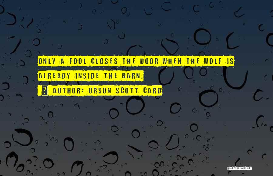 Orson Scott Card Quotes: Only A Fool Closes The Door When The Wolf Is Already Inside The Barn.
