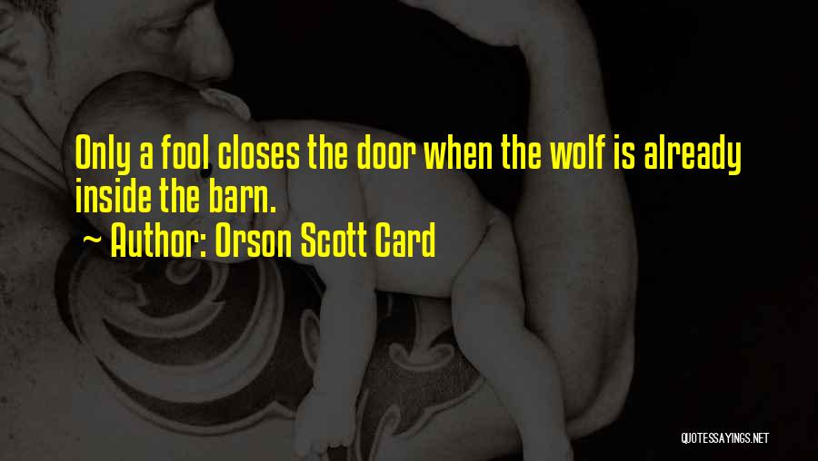 Orson Scott Card Quotes: Only A Fool Closes The Door When The Wolf Is Already Inside The Barn.