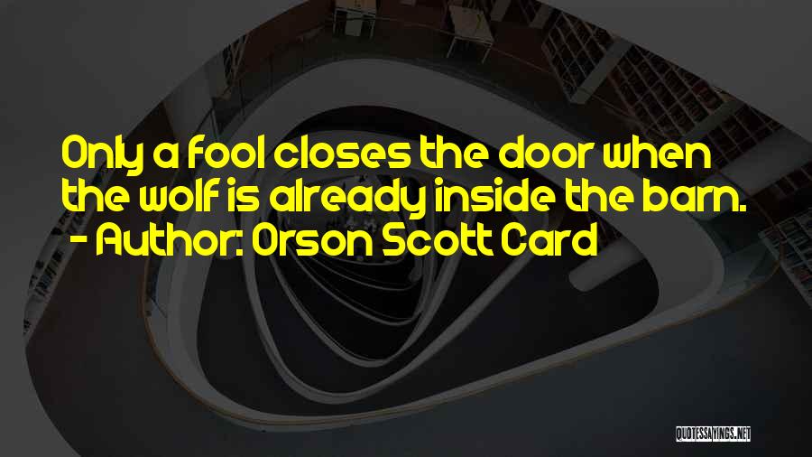 Orson Scott Card Quotes: Only A Fool Closes The Door When The Wolf Is Already Inside The Barn.