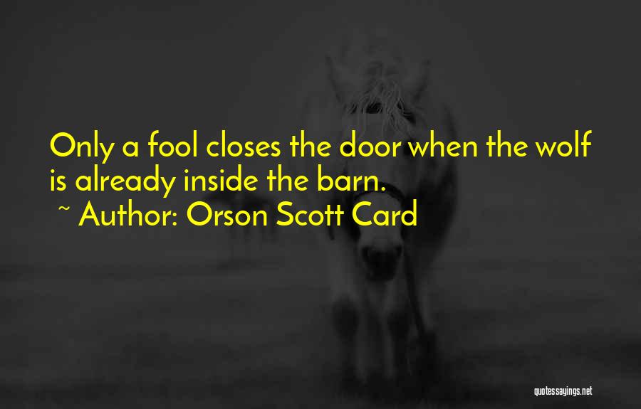 Orson Scott Card Quotes: Only A Fool Closes The Door When The Wolf Is Already Inside The Barn.