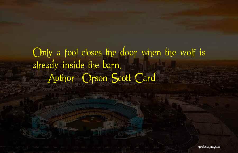 Orson Scott Card Quotes: Only A Fool Closes The Door When The Wolf Is Already Inside The Barn.