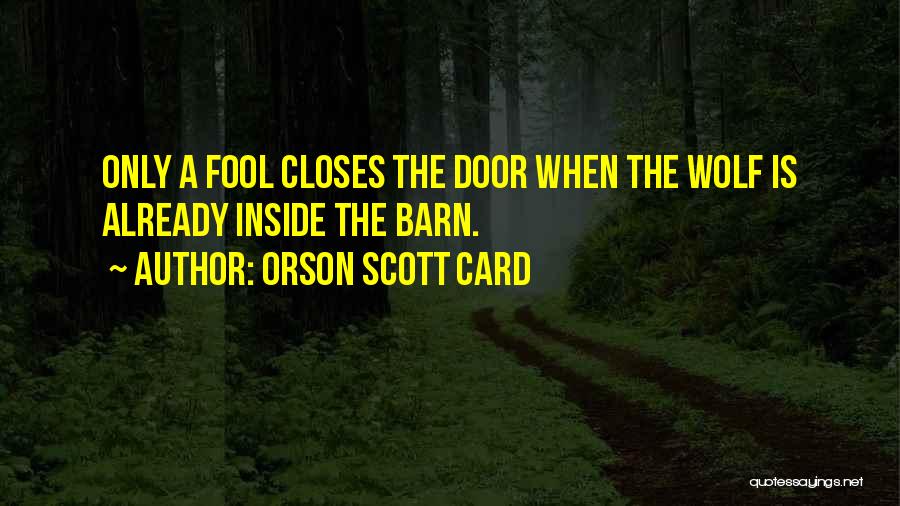 Orson Scott Card Quotes: Only A Fool Closes The Door When The Wolf Is Already Inside The Barn.