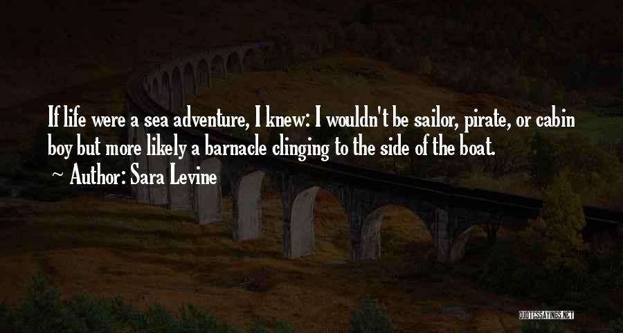 Sara Levine Quotes: If Life Were A Sea Adventure, I Knew: I Wouldn't Be Sailor, Pirate, Or Cabin Boy But More Likely A