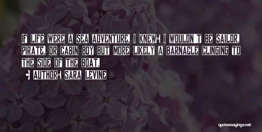 Sara Levine Quotes: If Life Were A Sea Adventure, I Knew: I Wouldn't Be Sailor, Pirate, Or Cabin Boy But More Likely A