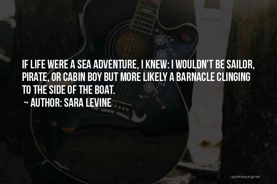 Sara Levine Quotes: If Life Were A Sea Adventure, I Knew: I Wouldn't Be Sailor, Pirate, Or Cabin Boy But More Likely A