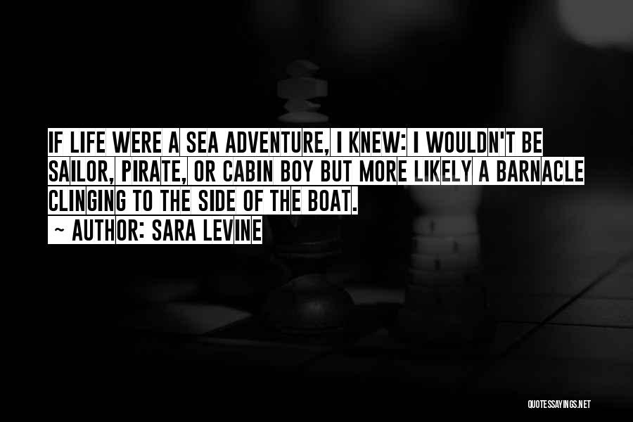 Sara Levine Quotes: If Life Were A Sea Adventure, I Knew: I Wouldn't Be Sailor, Pirate, Or Cabin Boy But More Likely A