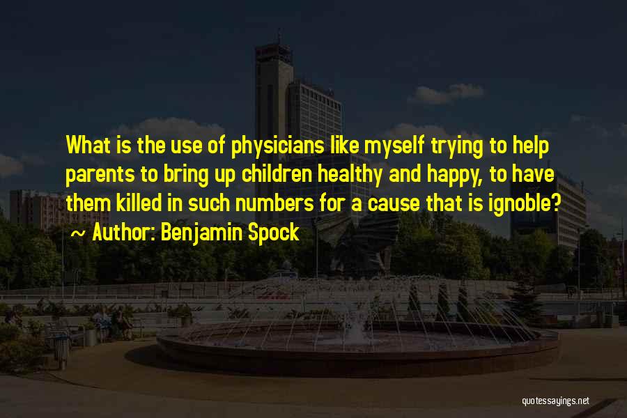 Benjamin Spock Quotes: What Is The Use Of Physicians Like Myself Trying To Help Parents To Bring Up Children Healthy And Happy, To