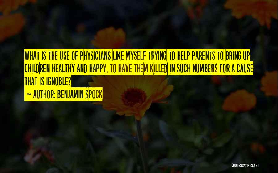 Benjamin Spock Quotes: What Is The Use Of Physicians Like Myself Trying To Help Parents To Bring Up Children Healthy And Happy, To