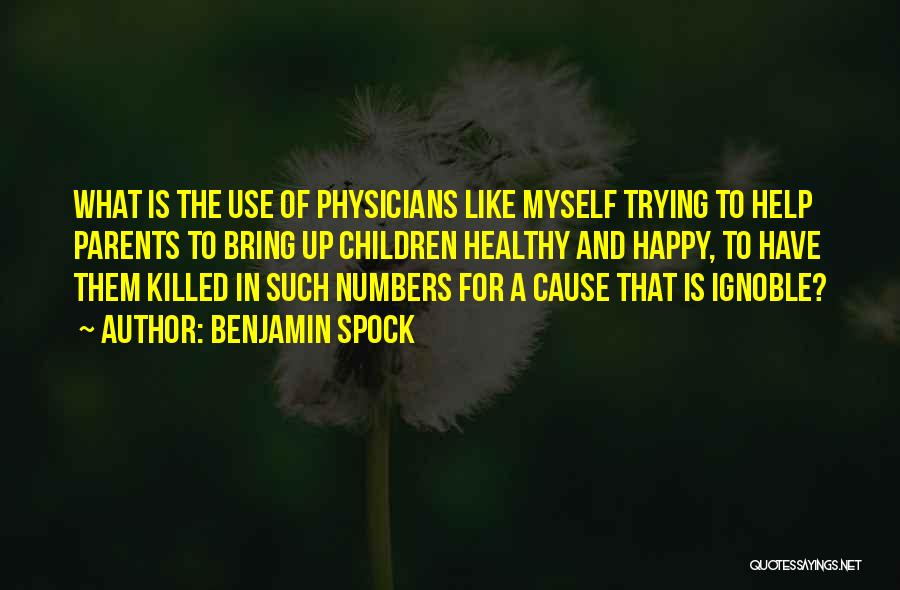 Benjamin Spock Quotes: What Is The Use Of Physicians Like Myself Trying To Help Parents To Bring Up Children Healthy And Happy, To