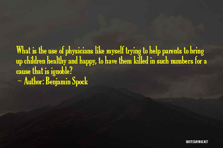 Benjamin Spock Quotes: What Is The Use Of Physicians Like Myself Trying To Help Parents To Bring Up Children Healthy And Happy, To