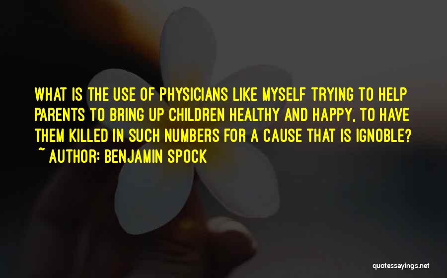 Benjamin Spock Quotes: What Is The Use Of Physicians Like Myself Trying To Help Parents To Bring Up Children Healthy And Happy, To