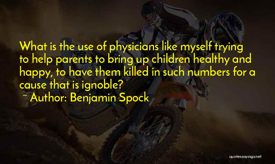 Benjamin Spock Quotes: What Is The Use Of Physicians Like Myself Trying To Help Parents To Bring Up Children Healthy And Happy, To