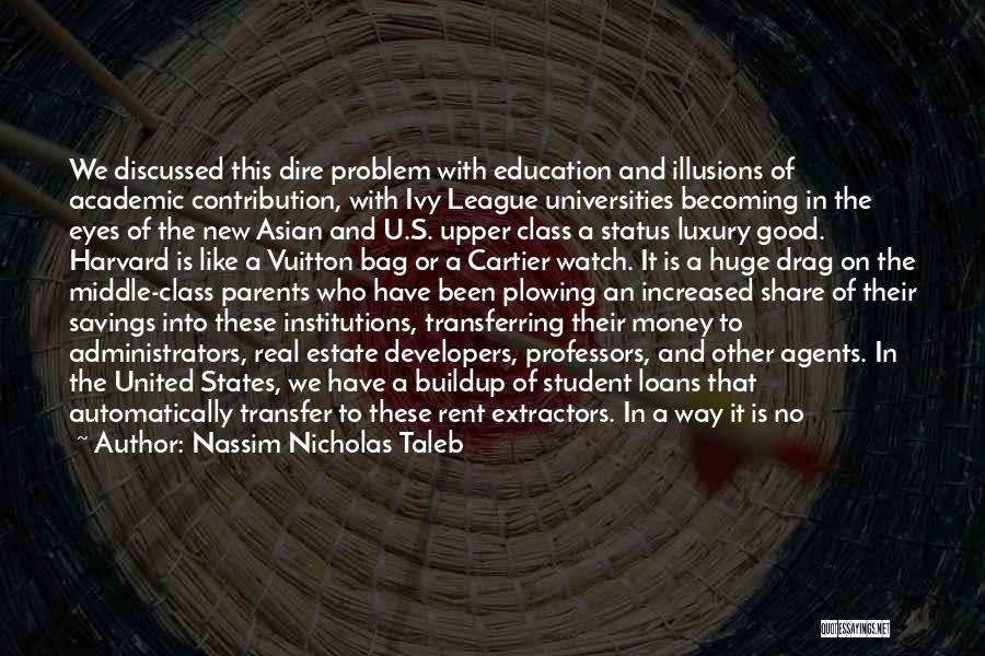 Nassim Nicholas Taleb Quotes: We Discussed This Dire Problem With Education And Illusions Of Academic Contribution, With Ivy League Universities Becoming In The Eyes