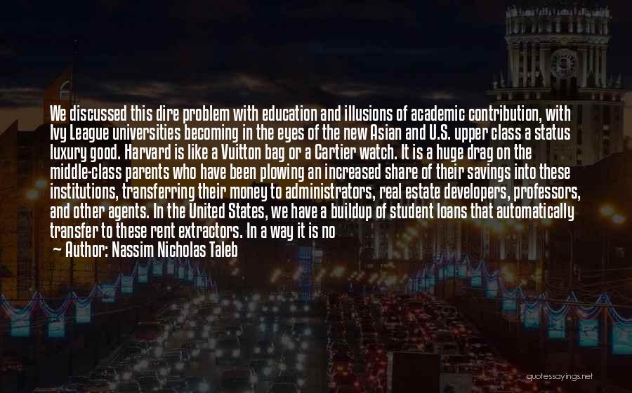 Nassim Nicholas Taleb Quotes: We Discussed This Dire Problem With Education And Illusions Of Academic Contribution, With Ivy League Universities Becoming In The Eyes