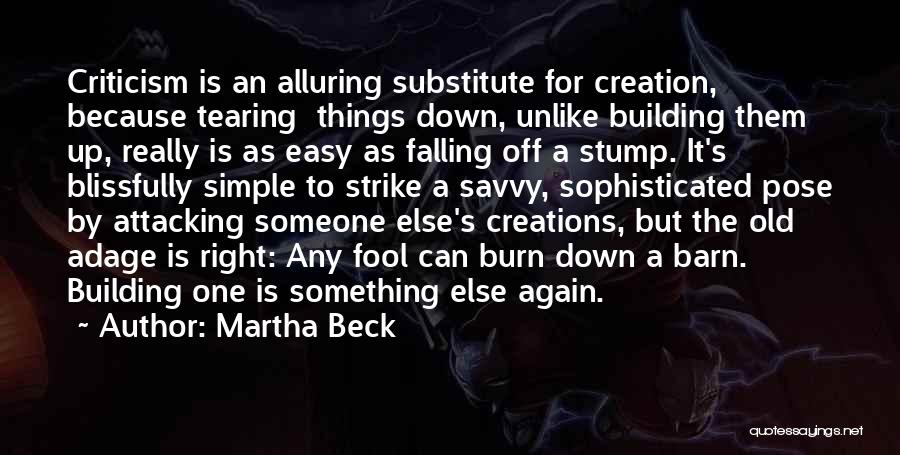 Martha Beck Quotes: Criticism Is An Alluring Substitute For Creation, Because Tearing Things Down, Unlike Building Them Up, Really Is As Easy As