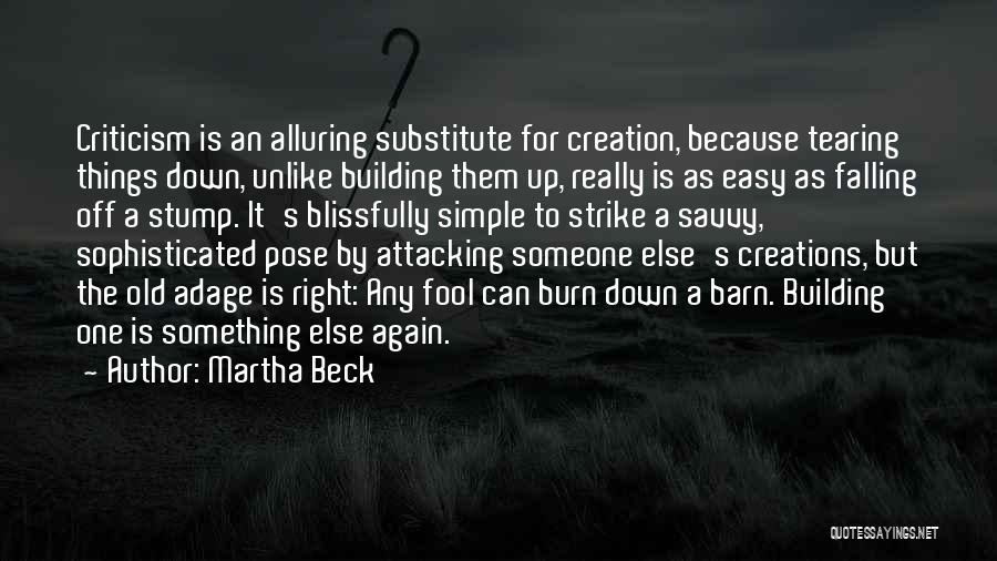 Martha Beck Quotes: Criticism Is An Alluring Substitute For Creation, Because Tearing Things Down, Unlike Building Them Up, Really Is As Easy As