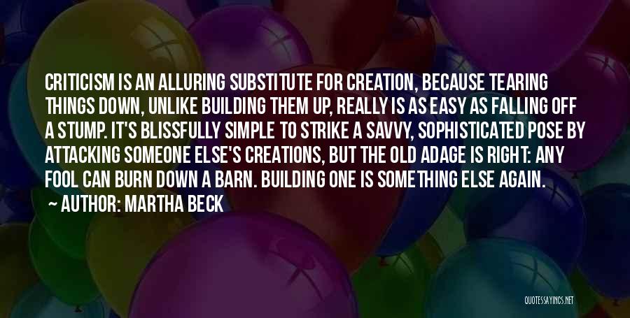 Martha Beck Quotes: Criticism Is An Alluring Substitute For Creation, Because Tearing Things Down, Unlike Building Them Up, Really Is As Easy As