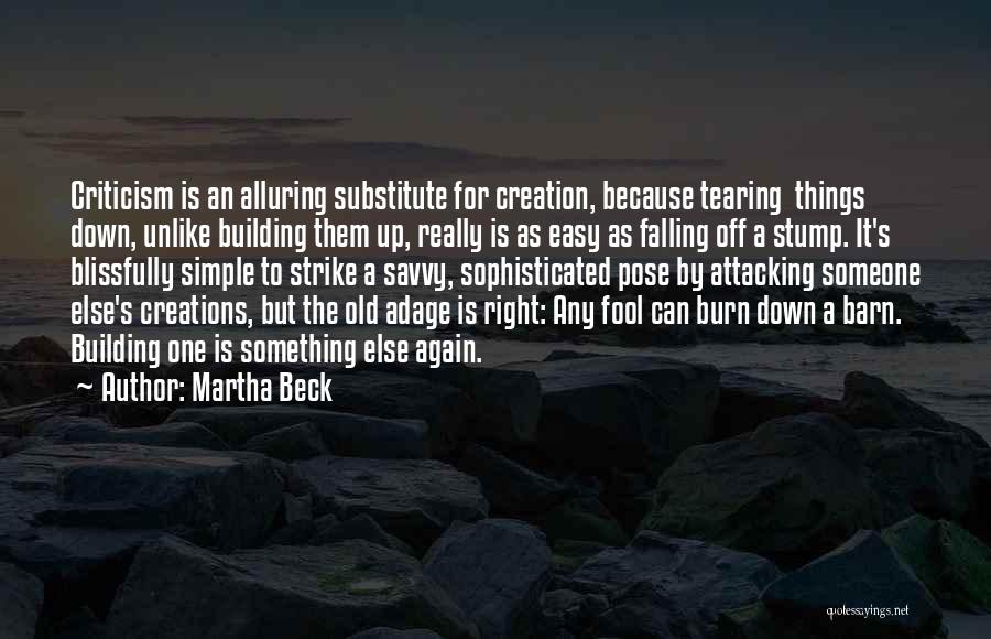 Martha Beck Quotes: Criticism Is An Alluring Substitute For Creation, Because Tearing Things Down, Unlike Building Them Up, Really Is As Easy As