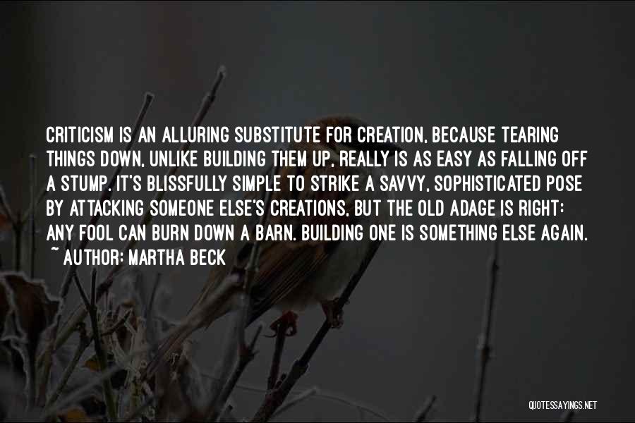 Martha Beck Quotes: Criticism Is An Alluring Substitute For Creation, Because Tearing Things Down, Unlike Building Them Up, Really Is As Easy As