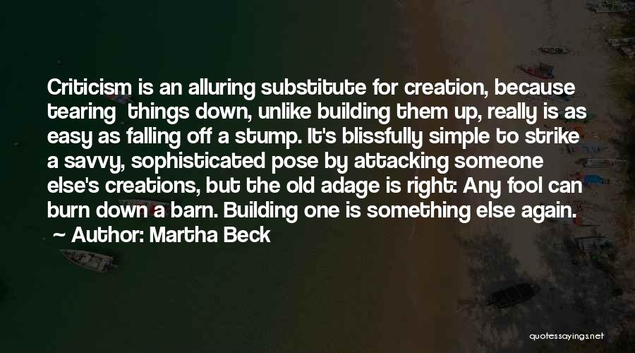 Martha Beck Quotes: Criticism Is An Alluring Substitute For Creation, Because Tearing Things Down, Unlike Building Them Up, Really Is As Easy As