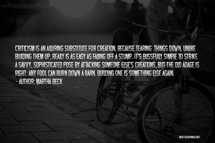 Martha Beck Quotes: Criticism Is An Alluring Substitute For Creation, Because Tearing Things Down, Unlike Building Them Up, Really Is As Easy As
