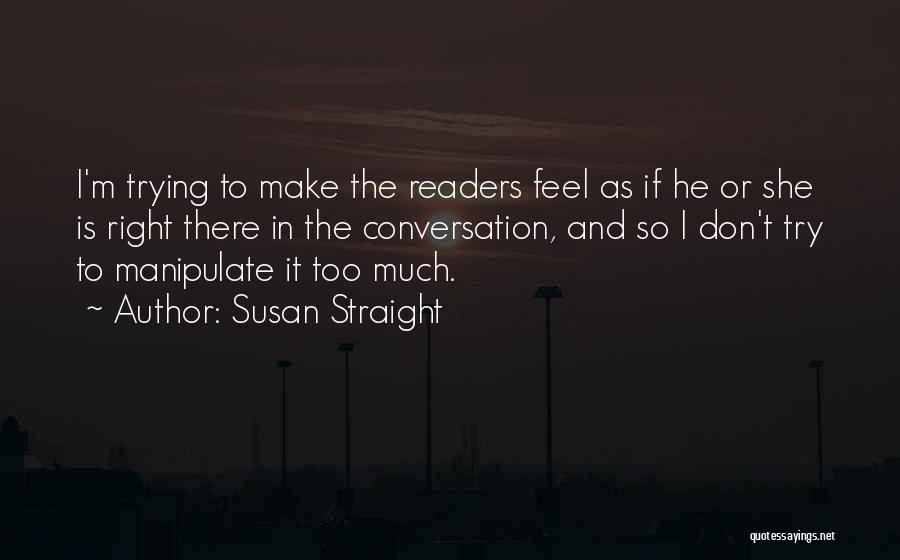 Susan Straight Quotes: I'm Trying To Make The Readers Feel As If He Or She Is Right There In The Conversation, And So