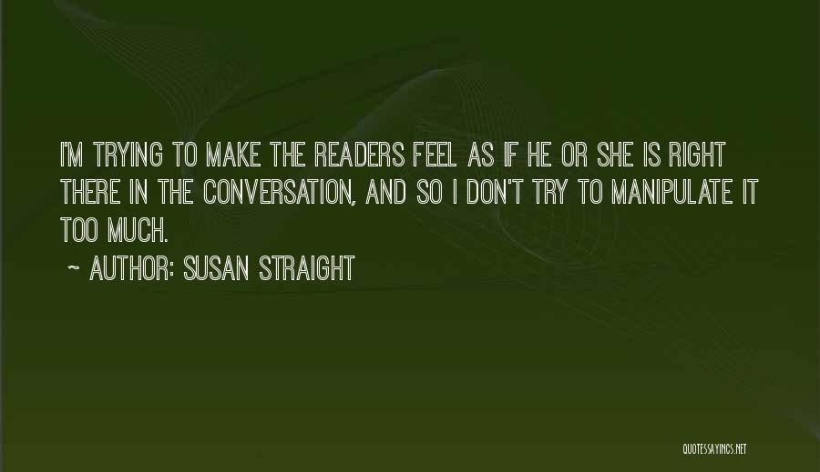 Susan Straight Quotes: I'm Trying To Make The Readers Feel As If He Or She Is Right There In The Conversation, And So