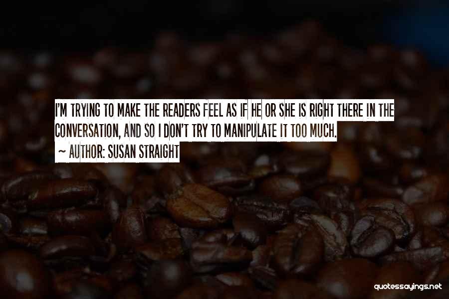 Susan Straight Quotes: I'm Trying To Make The Readers Feel As If He Or She Is Right There In The Conversation, And So