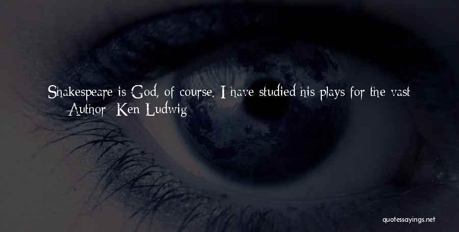 Ken Ludwig Quotes: Shakespeare Is God, Of Course. I Have Studied His Plays For The Vast Majority Of My Sentient Life. When I