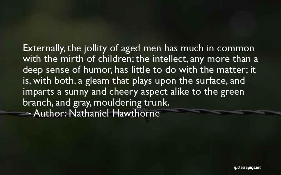 Nathaniel Hawthorne Quotes: Externally, The Jollity Of Aged Men Has Much In Common With The Mirth Of Children; The Intellect, Any More Than