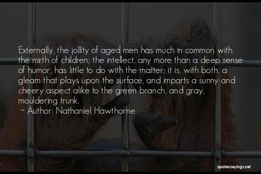 Nathaniel Hawthorne Quotes: Externally, The Jollity Of Aged Men Has Much In Common With The Mirth Of Children; The Intellect, Any More Than