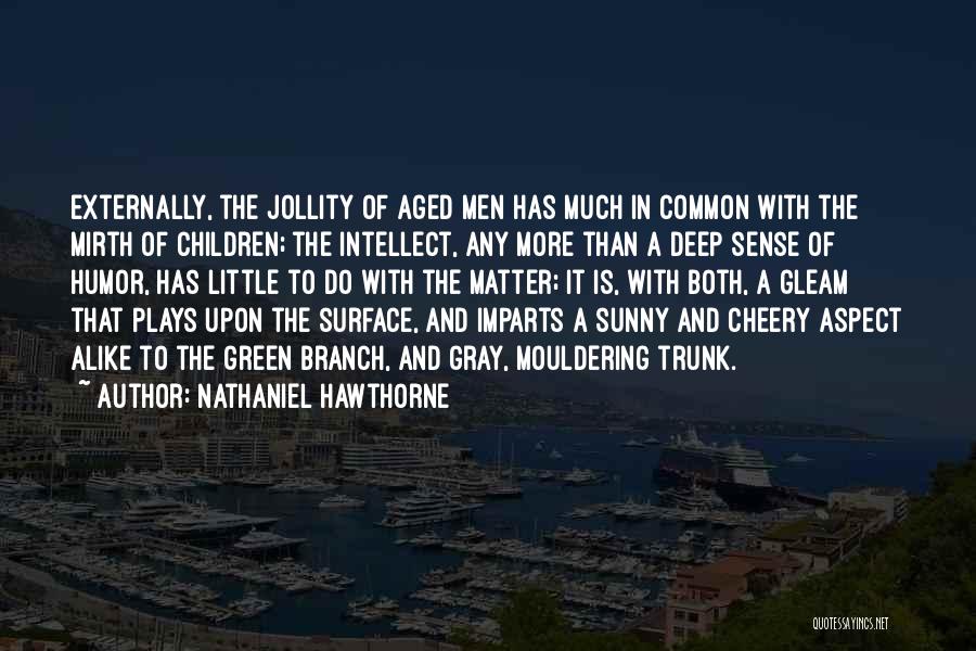 Nathaniel Hawthorne Quotes: Externally, The Jollity Of Aged Men Has Much In Common With The Mirth Of Children; The Intellect, Any More Than
