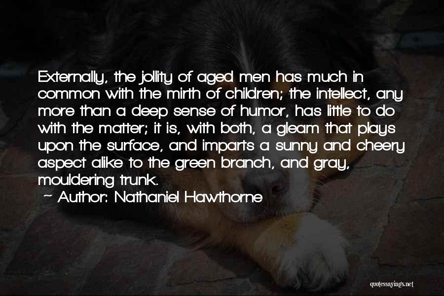 Nathaniel Hawthorne Quotes: Externally, The Jollity Of Aged Men Has Much In Common With The Mirth Of Children; The Intellect, Any More Than