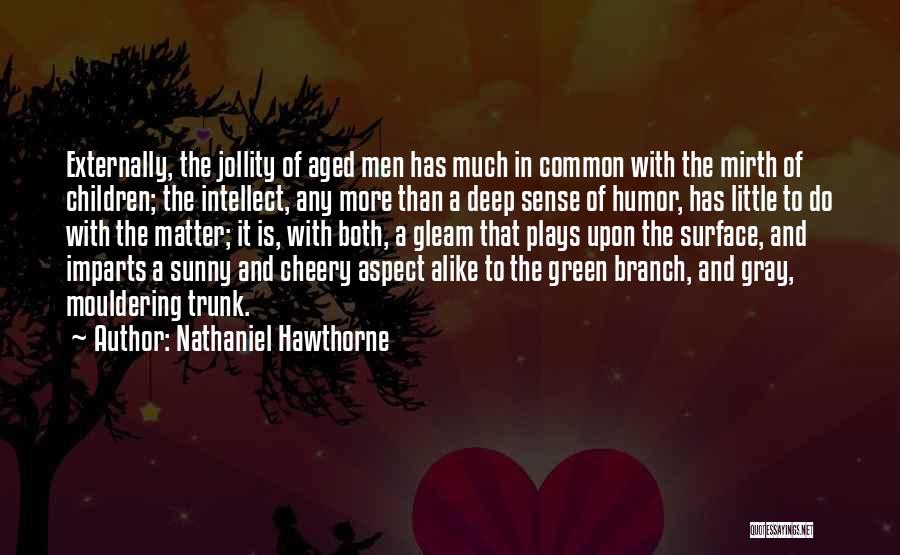 Nathaniel Hawthorne Quotes: Externally, The Jollity Of Aged Men Has Much In Common With The Mirth Of Children; The Intellect, Any More Than