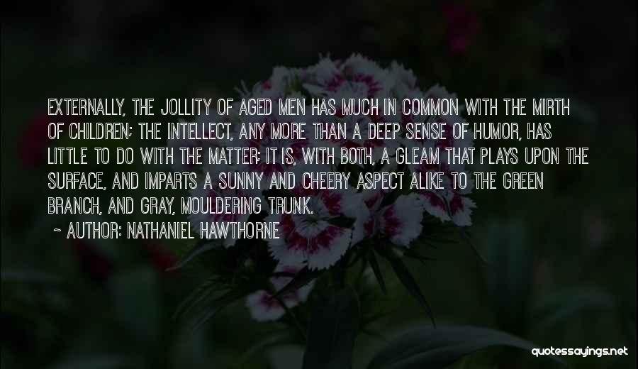 Nathaniel Hawthorne Quotes: Externally, The Jollity Of Aged Men Has Much In Common With The Mirth Of Children; The Intellect, Any More Than