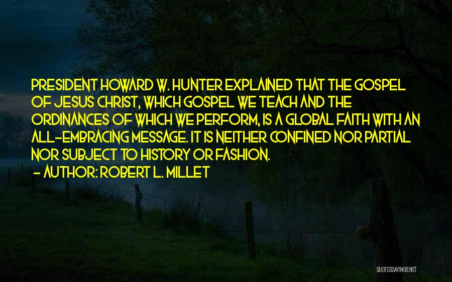 Robert L. Millet Quotes: President Howard W. Hunter Explained That The Gospel Of Jesus Christ, Which Gospel We Teach And The Ordinances Of Which