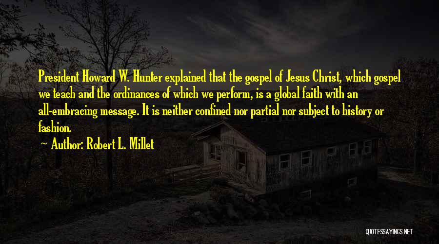 Robert L. Millet Quotes: President Howard W. Hunter Explained That The Gospel Of Jesus Christ, Which Gospel We Teach And The Ordinances Of Which