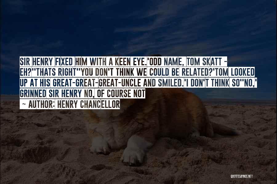 Henry Chancellor Quotes: Sir Henry Fixed Him With A Keen Eye.'odd Name, Tom Skatt - Eh?''thats Right''you Don't Think We Could Be Related?'tom