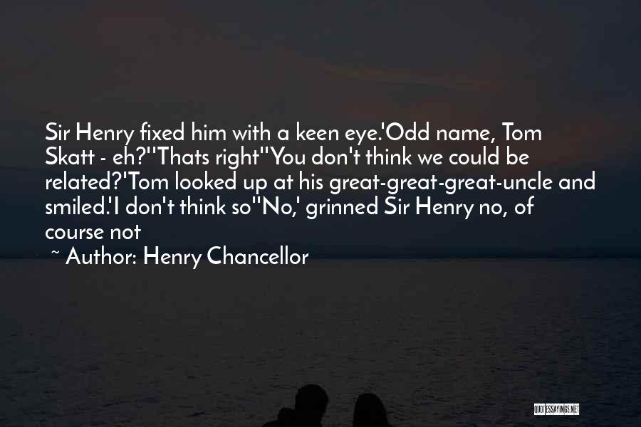 Henry Chancellor Quotes: Sir Henry Fixed Him With A Keen Eye.'odd Name, Tom Skatt - Eh?''thats Right''you Don't Think We Could Be Related?'tom