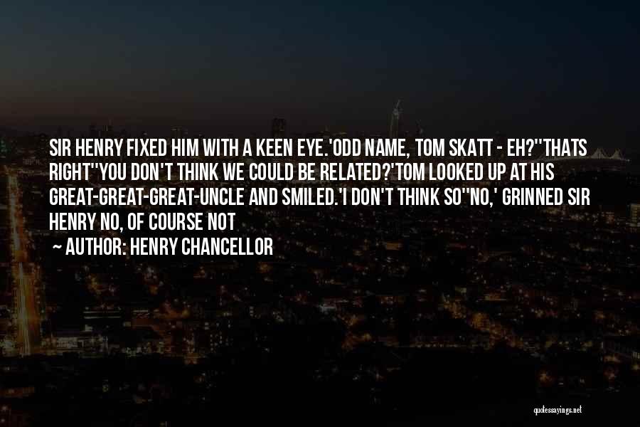 Henry Chancellor Quotes: Sir Henry Fixed Him With A Keen Eye.'odd Name, Tom Skatt - Eh?''thats Right''you Don't Think We Could Be Related?'tom