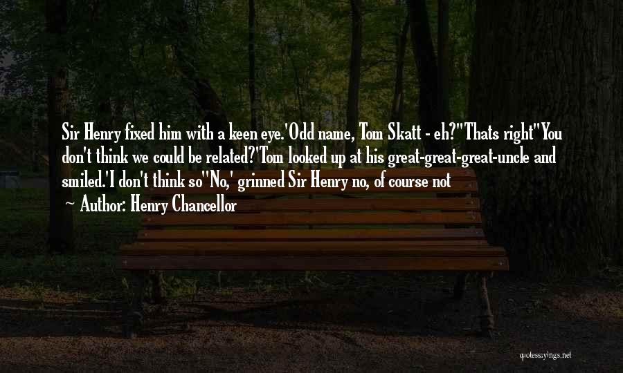 Henry Chancellor Quotes: Sir Henry Fixed Him With A Keen Eye.'odd Name, Tom Skatt - Eh?''thats Right''you Don't Think We Could Be Related?'tom