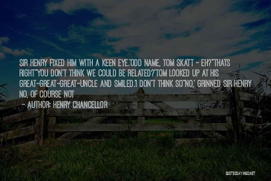 Henry Chancellor Quotes: Sir Henry Fixed Him With A Keen Eye.'odd Name, Tom Skatt - Eh?''thats Right''you Don't Think We Could Be Related?'tom