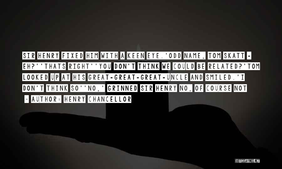 Henry Chancellor Quotes: Sir Henry Fixed Him With A Keen Eye.'odd Name, Tom Skatt - Eh?''thats Right''you Don't Think We Could Be Related?'tom