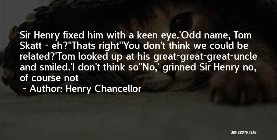 Henry Chancellor Quotes: Sir Henry Fixed Him With A Keen Eye.'odd Name, Tom Skatt - Eh?''thats Right''you Don't Think We Could Be Related?'tom