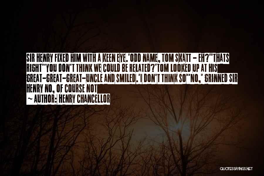 Henry Chancellor Quotes: Sir Henry Fixed Him With A Keen Eye.'odd Name, Tom Skatt - Eh?''thats Right''you Don't Think We Could Be Related?'tom