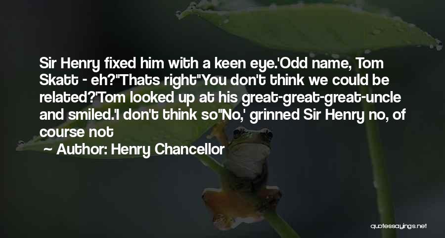 Henry Chancellor Quotes: Sir Henry Fixed Him With A Keen Eye.'odd Name, Tom Skatt - Eh?''thats Right''you Don't Think We Could Be Related?'tom