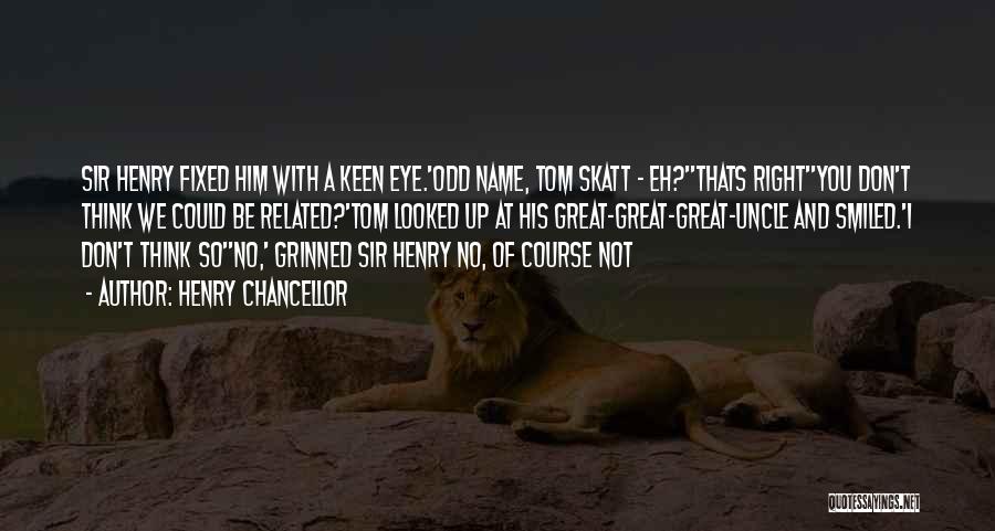 Henry Chancellor Quotes: Sir Henry Fixed Him With A Keen Eye.'odd Name, Tom Skatt - Eh?''thats Right''you Don't Think We Could Be Related?'tom