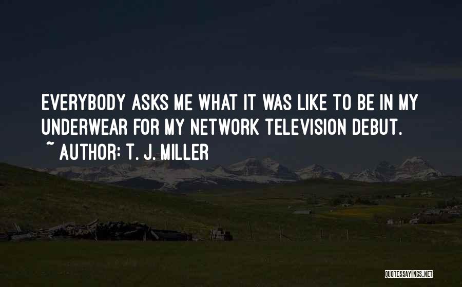 T. J. Miller Quotes: Everybody Asks Me What It Was Like To Be In My Underwear For My Network Television Debut.
